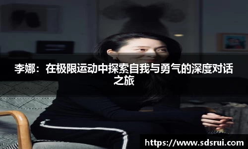 李娜：在极限运动中探索自我与勇气的深度对话之旅
