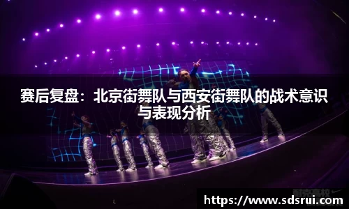 赛后复盘：北京街舞队与西安街舞队的战术意识与表现分析