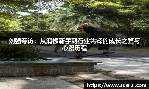 刘强专访：从滑板新手到行业先锋的成长之路与心路历程