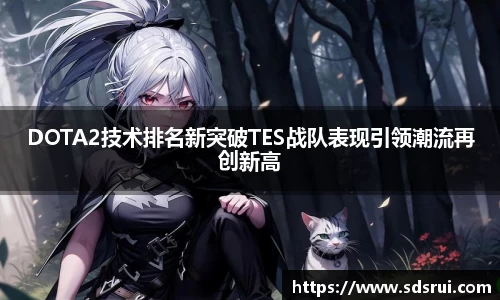 DOTA2技术排名新突破TES战队表现引领潮流再创新高
