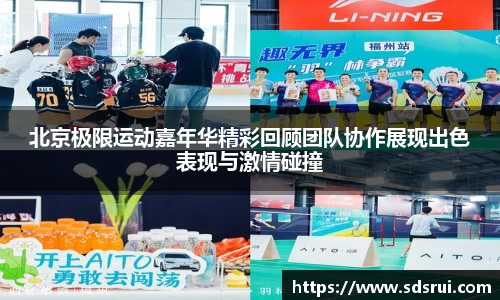 北京极限运动嘉年华精彩回顾团队协作展现出色表现与激情碰撞
