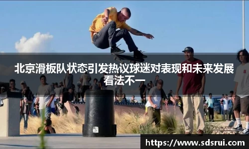 北京滑板队状态引发热议球迷对表现和未来发展看法不一