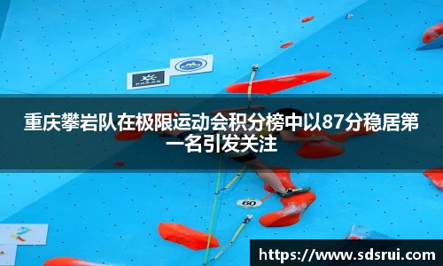 重庆攀岩队在极限运动会积分榜中以87分稳居第一名引发关注
