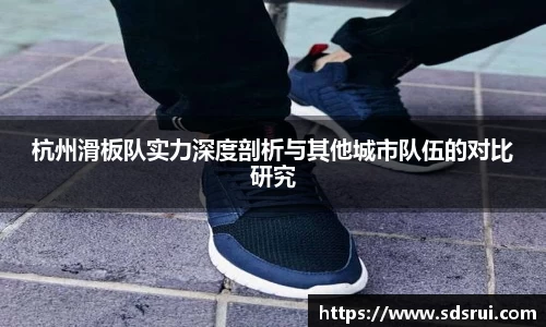 杭州滑板队实力深度剖析与其他城市队伍的对比研究