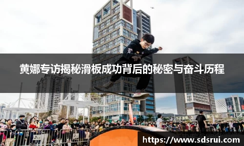 黄娜专访揭秘滑板成功背后的秘密与奋斗历程