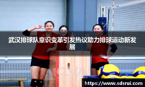 武汉排球队意识变革引发热议助力排球运动新发展