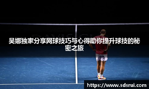 吴娜独家分享网球技巧与心得助你提升球技的秘密之旅