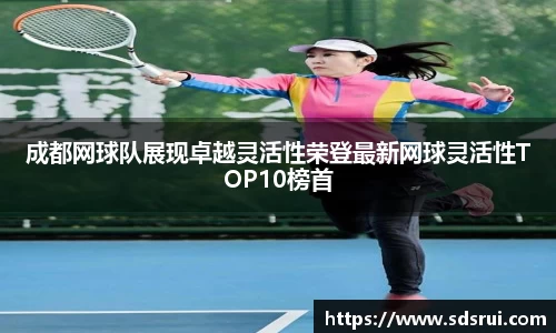 成都网球队展现卓越灵活性荣登最新网球灵活性TOP10榜首