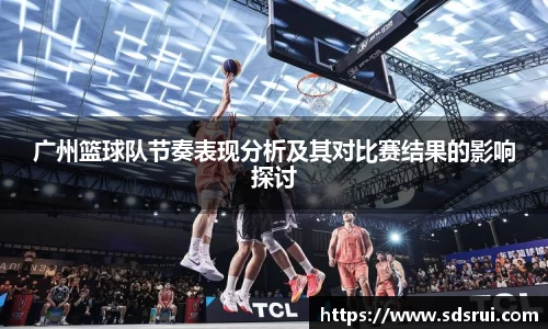 广州篮球队节奏表现分析及其对比赛结果的影响探讨