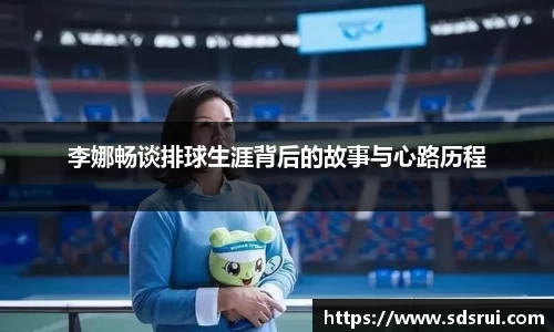 李娜畅谈排球生涯背后的故事与心路历程