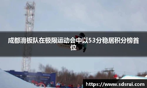 成都滑板队在极限运动会中以53分稳居积分榜首位