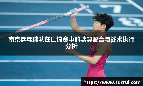 南京乒乓球队在世锦赛中的默契配合与战术执行分析