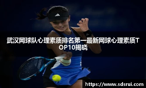 武汉网球队心理素质排名第一最新网球心理素质TOP10揭晓