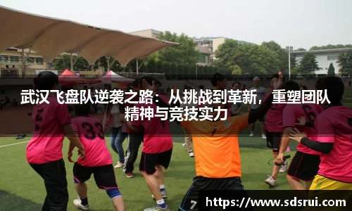 武汉飞盘队逆袭之路：从挑战到革新，重塑团队精神与竞技实力
