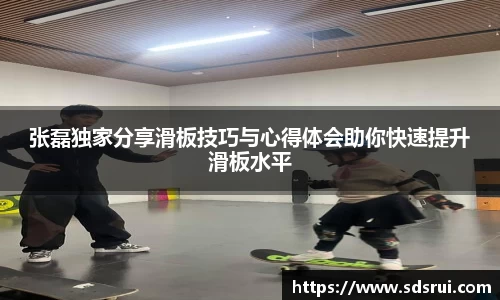 张磊独家分享滑板技巧与心得体会助你快速提升滑板水平