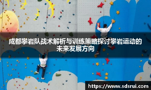 成都攀岩队战术解析与训练策略探讨攀岩运动的未来发展方向